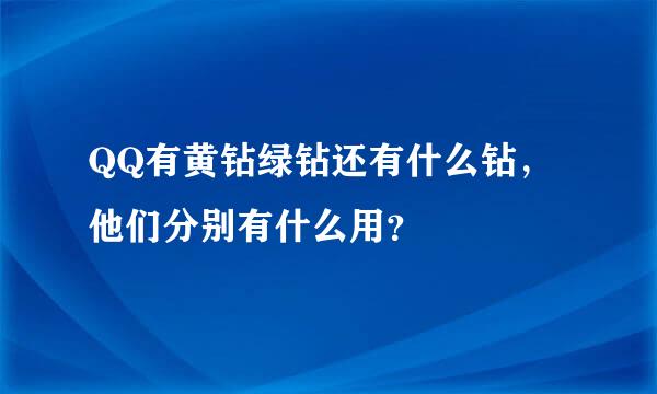 QQ有黄钻绿钻还有什么钻，他们分别有什么用？