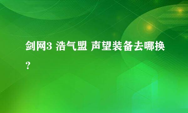 剑网3 浩气盟 声望装备去哪换？