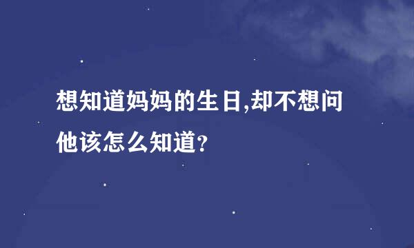 想知道妈妈的生日,却不想问他该怎么知道？