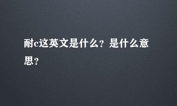 耐c这英文是什么？是什么意思？