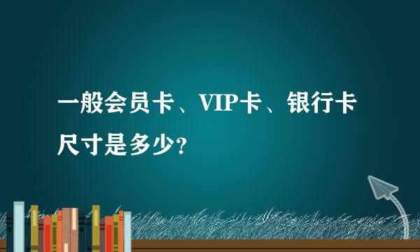 一般会员卡、VIP卡、银行卡尺寸是多少？