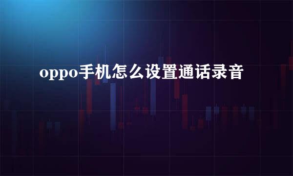 oppo手机怎么设置通话录音