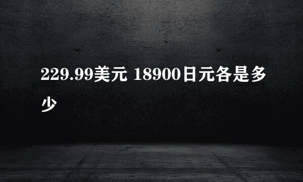 229.99美元 18900日元各是多少