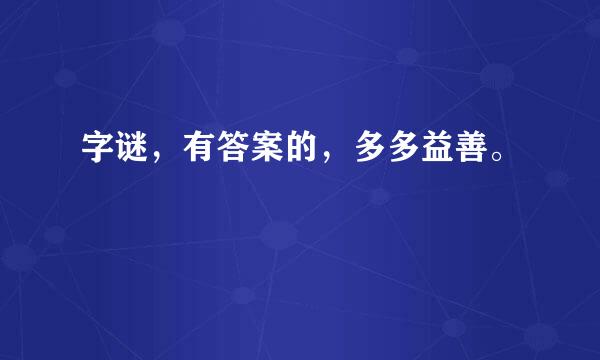 字谜，有答案的，多多益善。