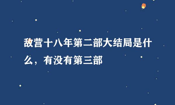 敌营十八年第二部大结局是什么，有没有第三部