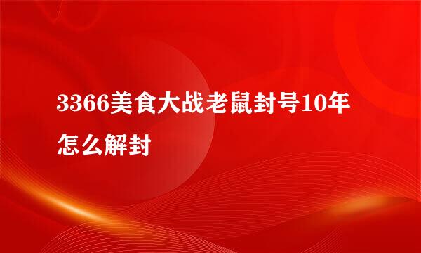 3366美食大战老鼠封号10年怎么解封