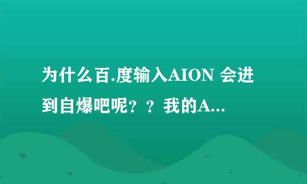 为什么百.度输入AION 会进到自爆吧呢？？我的A吧哪去了