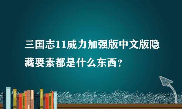 三国志11威力加强版中文版隐藏要素都是什么东西？