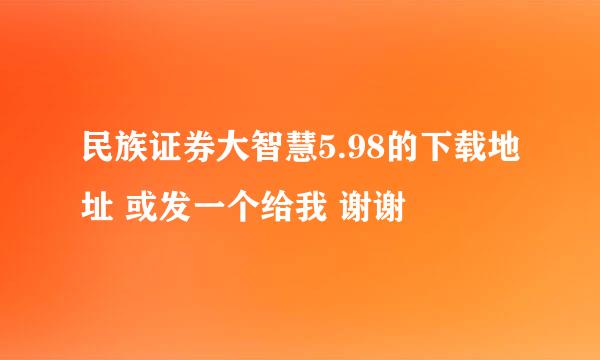 民族证券大智慧5.98的下载地址 或发一个给我 谢谢