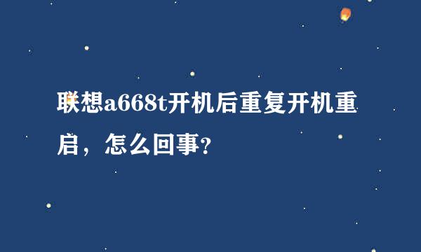 联想a668t开机后重复开机重启，怎么回事？