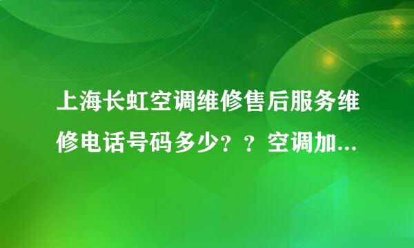 上海长虹空调维修售后服务维修电话号码多少？？空调加药水了。