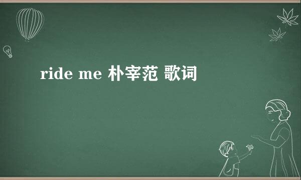 ride me 朴宰范 歌词