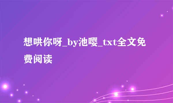 想哄你呀_by池嘤_txt全文免费阅读