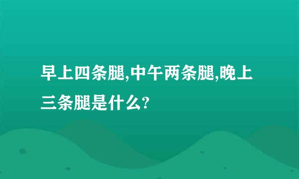 早上四条腿,中午两条腿,晚上三条腿是什么?