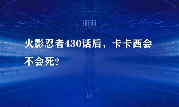 火影忍者430话后，卡卡西会不会死？