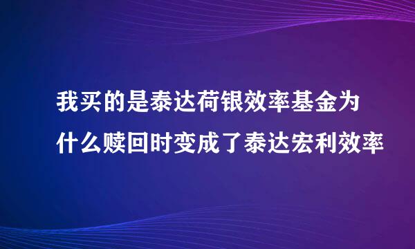 我买的是泰达荷银效率基金为什么赎回时变成了泰达宏利效率