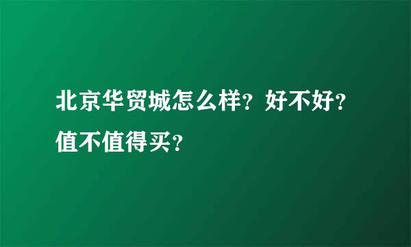 北京华贸城怎么样？好不好？值不值得买？