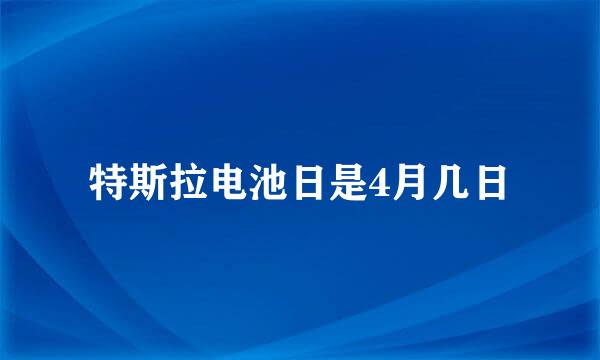 特斯拉电池日是4月几日