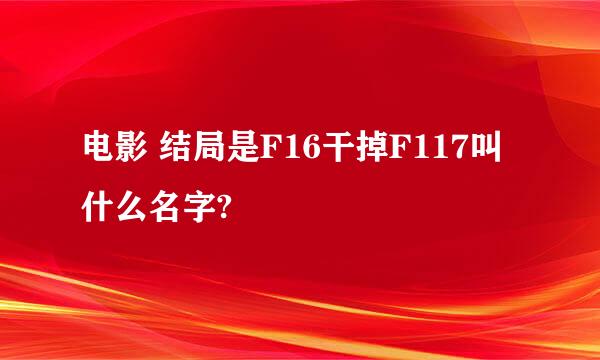 电影 结局是F16干掉F117叫什么名字?