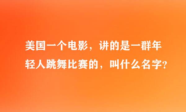 美国一个电影，讲的是一群年轻人跳舞比赛的，叫什么名字？