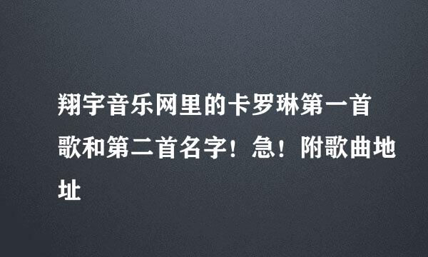 翔宇音乐网里的卡罗琳第一首歌和第二首名字！急！附歌曲地址