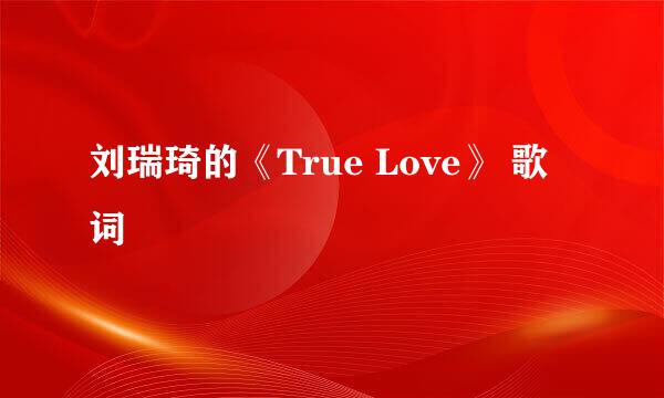 刘瑞琦的《True Love》 歌词