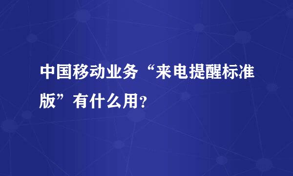 中国移动业务“来电提醒标准版”有什么用？