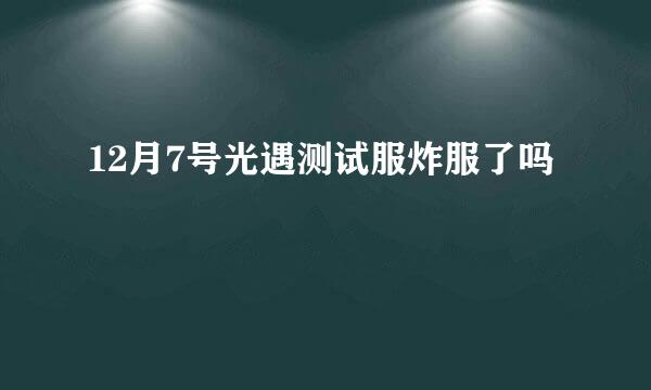 12月7号光遇测试服炸服了吗