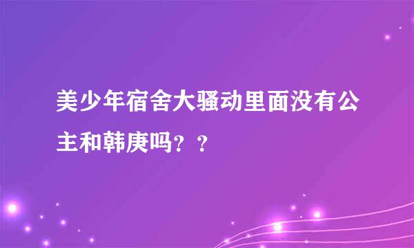 美少年宿舍大骚动里面没有公主和韩庚吗？？