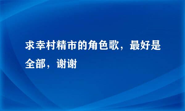 求幸村精市的角色歌，最好是全部，谢谢