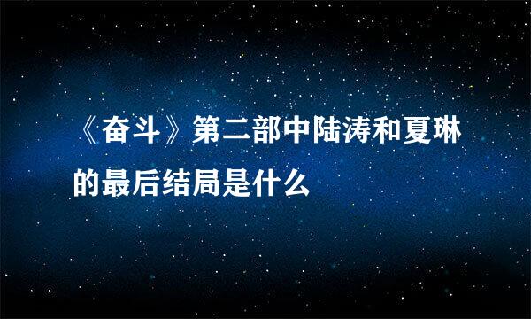 《奋斗》第二部中陆涛和夏琳的最后结局是什么