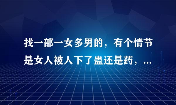 找一部一女多男的，有个情节是女人被人下了蛊还是药，在成熟的期间，所有和她嗯嗯的男人都会被确定，其他