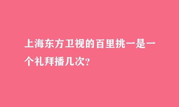 上海东方卫视的百里挑一是一个礼拜播几次？