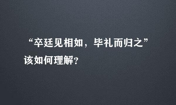 “卒廷见相如，毕礼而归之”该如何理解？