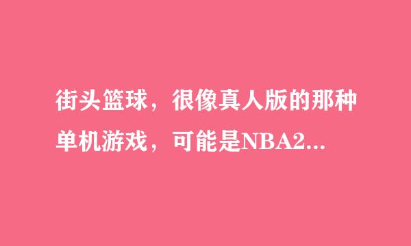 街头篮球，很像真人版的那种单机游戏，可能是NBA2010在哪里下载，谢谢……急需详情