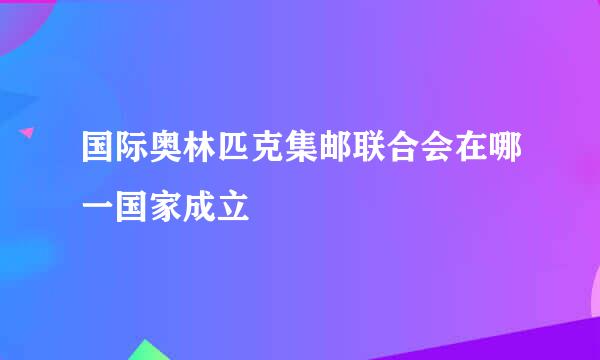 国际奥林匹克集邮联合会在哪一国家成立