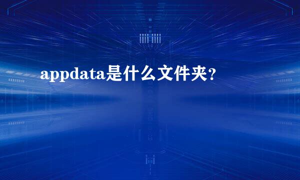 appdata是什么文件夹？