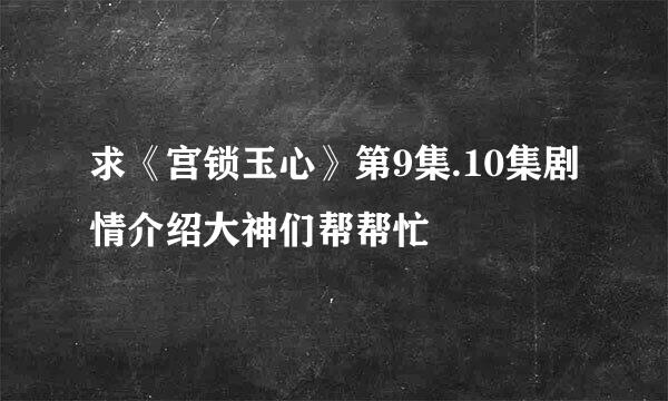 求《宫锁玉心》第9集.10集剧情介绍大神们帮帮忙