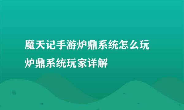 魔天记手游炉鼎系统怎么玩 炉鼎系统玩家详解