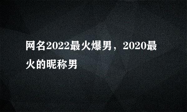 网名2022最火爆男，2020最火的昵称男