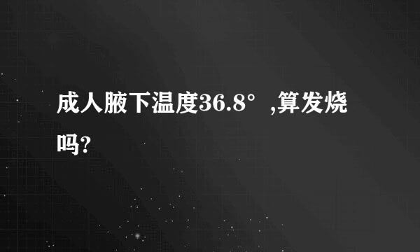 成人腋下温度36.8°,算发烧吗?