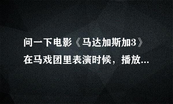 问一下电影《马达加斯加3》在马戏团里表演时候，播放的插曲叫什么？急！！！