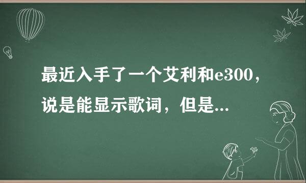 最近入手了一个艾利和e300，说是能显示歌词，但是怎么弄呢？lrc与歌曲在同一文件夹，名字一样，显示字幕。