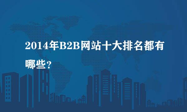 2014年B2B网站十大排名都有哪些？