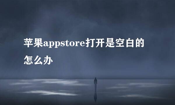 苹果appstore打开是空白的怎么办