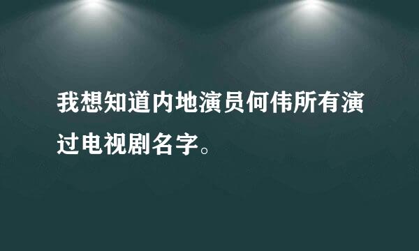 我想知道内地演员何伟所有演过电视剧名字。