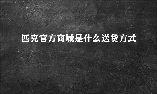 匹克官方商城是什么送货方式