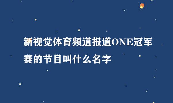 新视觉体育频道报道ONE冠军赛的节目叫什么名字