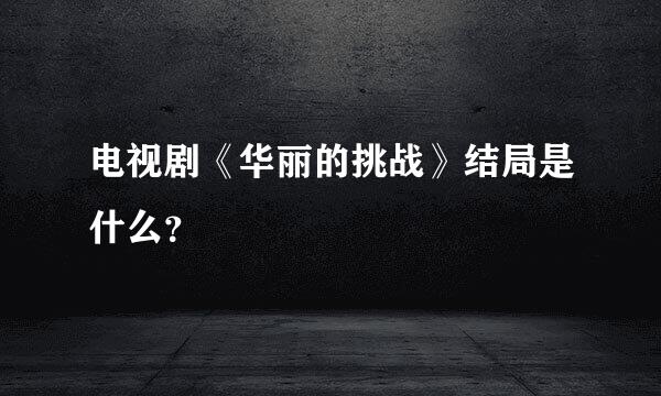 电视剧《华丽的挑战》结局是什么？