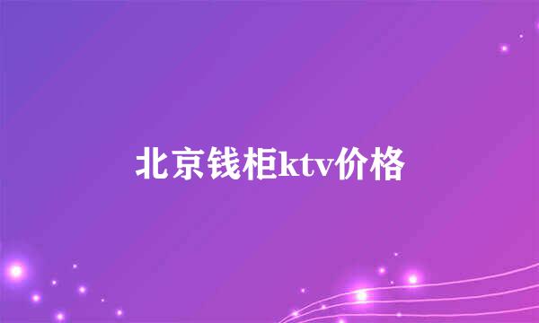 北京钱柜ktv价格